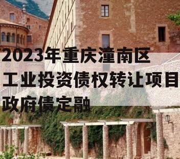 2023年重庆潼南区工业投资债权转让项目政府债定融