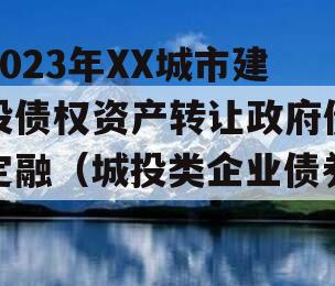 2023年XX城市建投债权资产转让政府债定融（城投类企业债券）