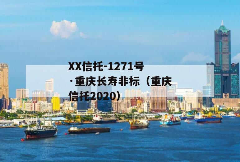 XX信托-1271号·重庆长寿非标（重庆信托2020）