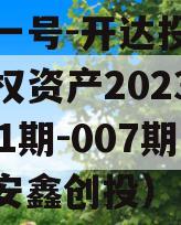 安鑫一号-开达投资应收债权资产2023年（001期-007期）（安鑫创投）