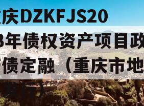 重庆DZKFJS2023年债权资产项目政府债定融（重庆市地方债发行）