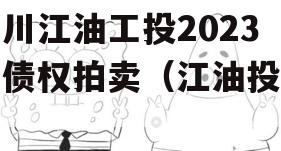 四川江油工投2023年债权拍卖（江油投资）