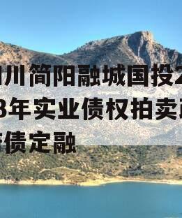 四川简阳融城国投2023年实业债权拍卖政府债定融