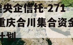 A类央企信托-271号重庆合川集合资金信托计划