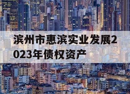 滨州市惠滨实业发展2023年债权资产