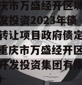 重庆市万盛经开区城市开发投资2023年债权转让项目政府债定融（重庆市万盛经开区城市开发投资集团有限公司）