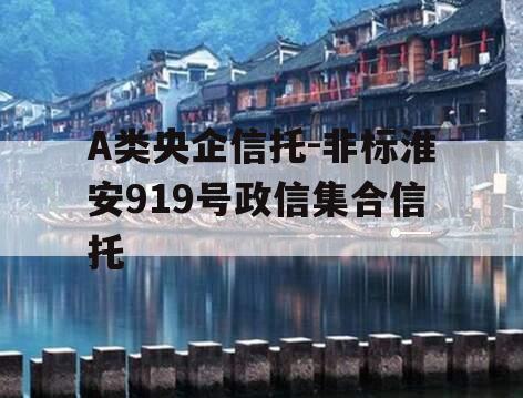 A类央企信托-非标淮安919号政信集合信托