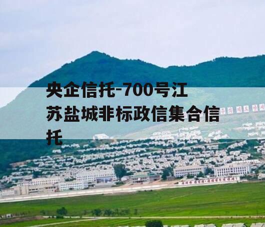 央企信托-700号江苏盐城非标政信集合信托