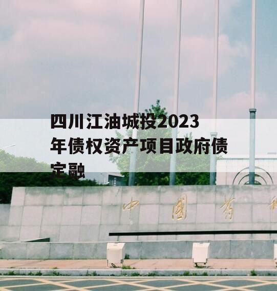 四川江油城投2023年债权资产项目政府债定融