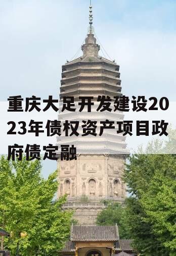 重庆大足开发建设2023年债权资产项目政府债定融