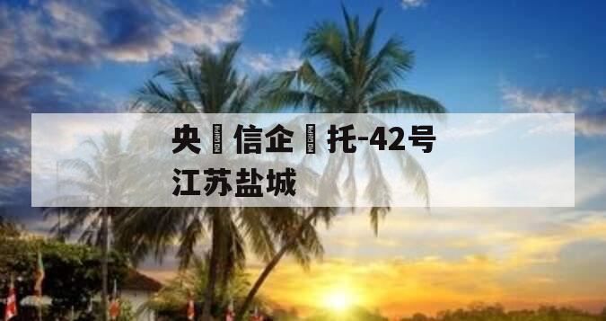 央‮信企‬托-42号江苏盐城