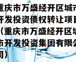 重庆市万盛经开区城市开发投资债权转让项目（重庆市万盛经开区城市开发投资集团有限公司）