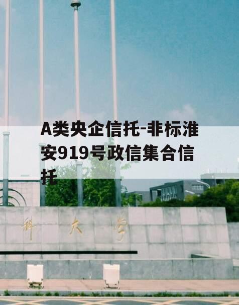 A类央企信托-非标淮安919号政信集合信托