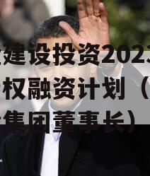 武隆建设投资2023年债权融资计划（武隆建投集团董事长）