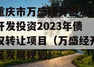 重庆市万盛经开区城市开发投资2023年债权转让项目（万盛经开区发展规划）