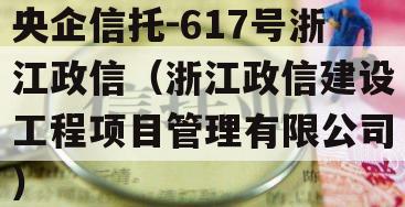 央企信托-617号浙江政信（浙江政信建设工程项目管理有限公司）