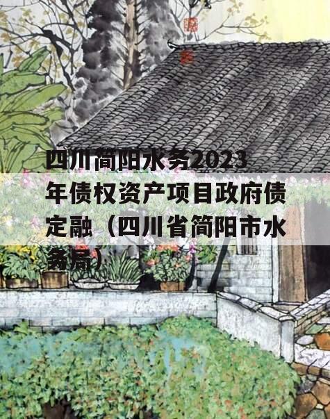 四川简阳水务2023年债权资产项目政府债定融（四川省简阳市水务局）