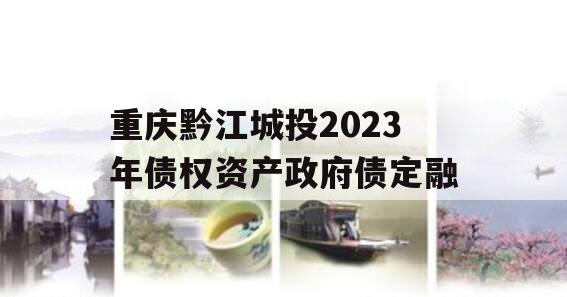 重庆黔江城投2023年债权资产政府债定融