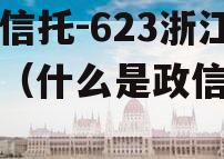 央企信托-623浙江政信（什么是政信信托）