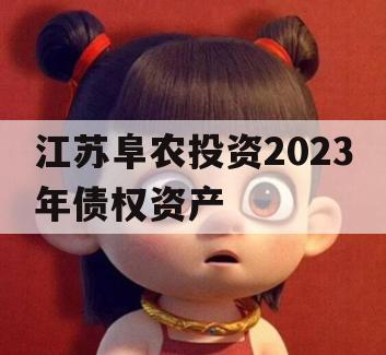 江苏阜农投资2023年债权资产