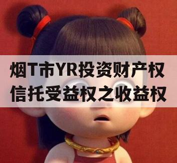 烟T市YR投资财产权信托受益权之收益权