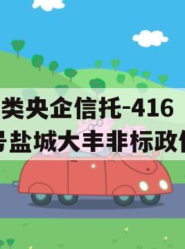 A类央企信托-416号盐城大丰非标政信