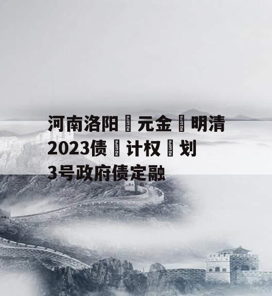 河南洛阳‮元金‬明清2023债‮计权‬划3号政府债定融