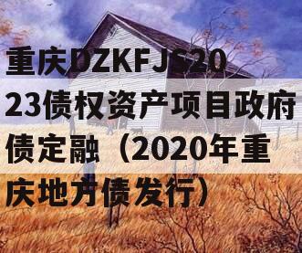 重庆DZKFJS2023债权资产项目政府债定融（2020年重庆地方债发行）