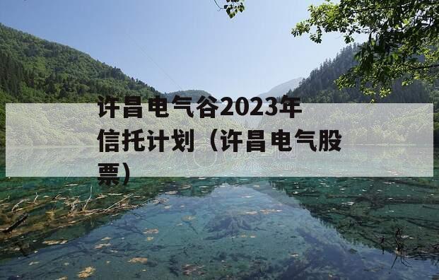 许昌电气谷2023年信托计划（许昌电气股票）