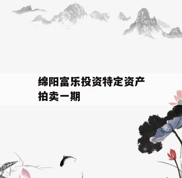 绵阳富乐投资特定资产拍卖一期