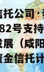 上市信托公司·秦创投长泰182号支持咸阳城市发展（咸阳城发）集合资金信托计划