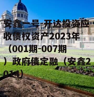 安鑫一号-开达投资应收债权资产2023年（001期-007期）政府债定融（安鑫2014）