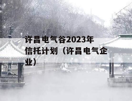 许昌电气谷2023年信托计划（许昌电气企业）