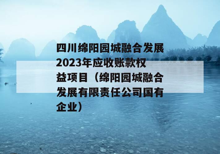 四川绵阳园城融合发展2023年应收账款权益项目（绵阳园城融合发展有限责任公司国有企业）