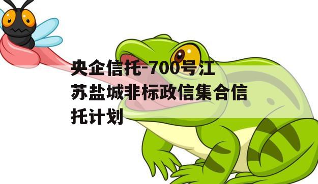 央企信托-700号江苏盐城非标政信集合信托计划