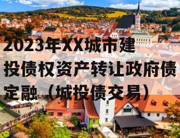 2023年XX城市建投债权资产转让政府债定融（城投债交易）