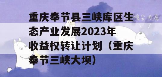 重庆奉节县三峡库区生态产业发展2023年收益权转让计划（重庆奉节三峡大坝）