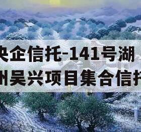 央企信托-141号湖州吴兴项目集合信托