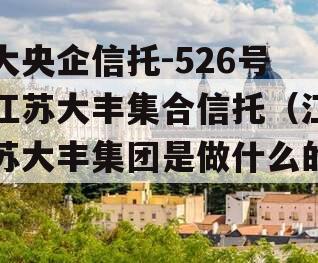 大央企信托-526号江苏大丰集合信托（江苏大丰集团是做什么的）