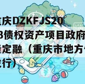 重庆DZKFJS2023债权资产项目政府债定融（重庆市地方债发行）