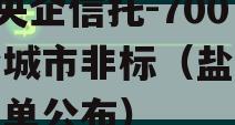 A级央企信托-700号盐城市非标（盐城央企名单公布）