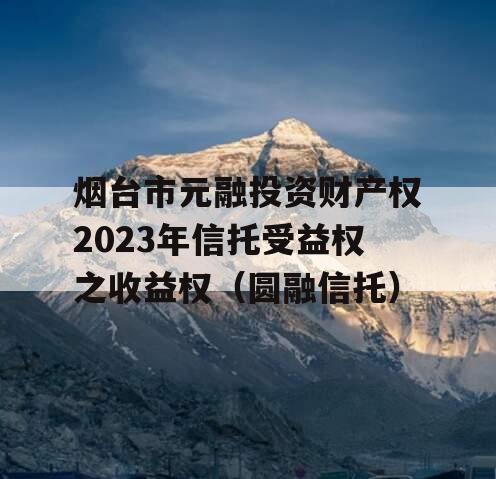 烟台市元融投资财产权2023年信托受益权之收益权（圆融信托）