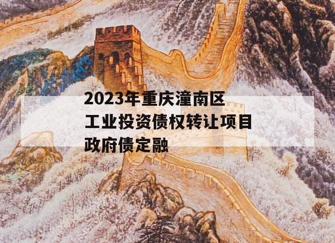 2023年重庆潼南区工业投资债权转让项目政府债定融