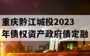 重庆黔江城投2023年债权资产政府债定融