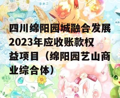 四川绵阳园城融合发展2023年应收账款权益项目（绵阳园艺山商业综合体）