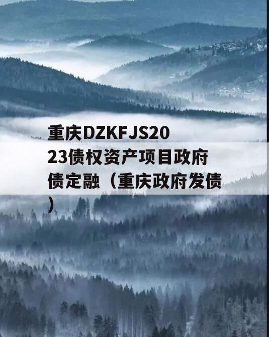 重庆DZKFJS2023债权资产项目政府债定融（重庆政府发债）