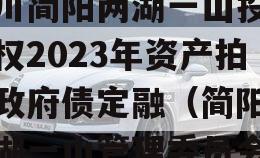 四川简阳两湖一山投资债权2023年资产拍卖政府债定融（简阳市两湖一山管理委员会）