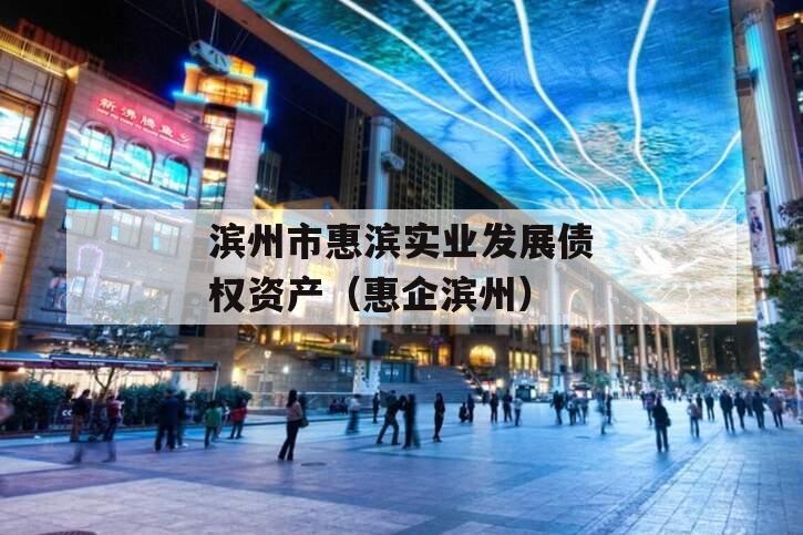 滨州市惠滨实业发展债权资产（惠企滨州）