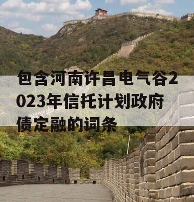 包含河南许昌电气谷2023年信托计划政府债定融的词条