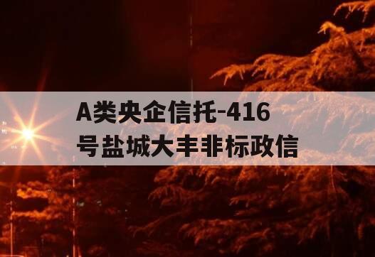 A类央企信托-416号盐城大丰非标政信